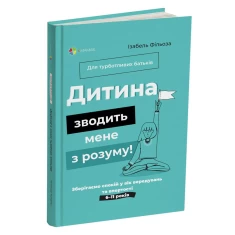 Книга Дитина зводить мене з розуму! Зберігаємо спокій у вік вередувань та впертості. 6–11 років - Ізабель Фільоза Книга Дитина зводить мене з розуму! Зберігаємо спокій у вік вередувань та впертості. 6–11 років - Ізабель Фільоза