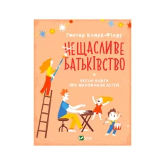 Книга неЩасливе батьківство. Чесна книга про виховання дітей - Кларк-Філдс Гантер Книга неЩасливе батьківство. Чесна книга про виховання дітей - Кларк-Філдс Гантер